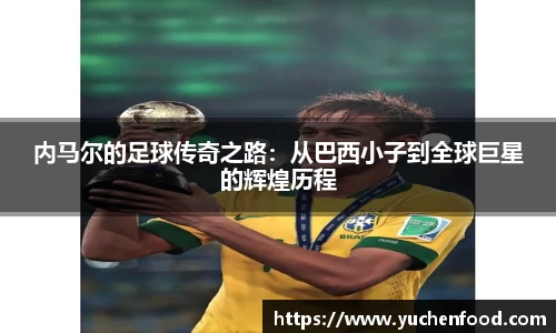 内马尔的足球传奇之路：从巴西小子到全球巨星的辉煌历程