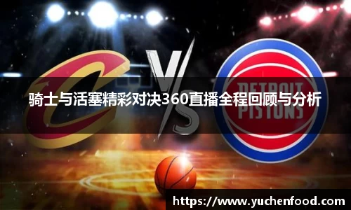 骑士与活塞精彩对决360直播全程回顾与分析