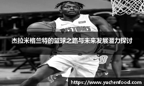 杰拉米格兰特的篮球之路与未来发展潜力探讨